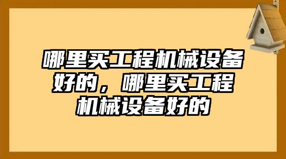 哪里買(mǎi)工程機械設備好的，哪里買(mǎi)工程機械設備好的