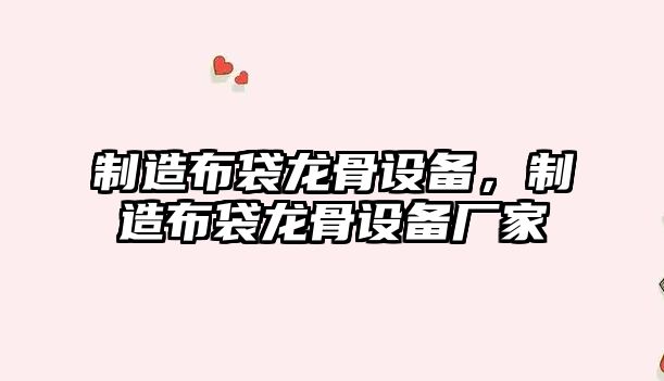 制造布袋龍骨設備，制造布袋龍骨設備廠(chǎng)家