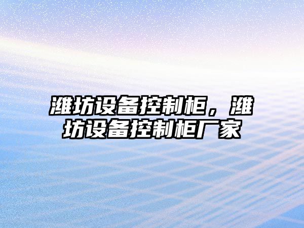 濰坊設備控制柜，濰坊設備控制柜廠(chǎng)家