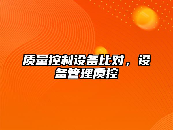質(zhì)量控制設備比對，設備管理質(zhì)控