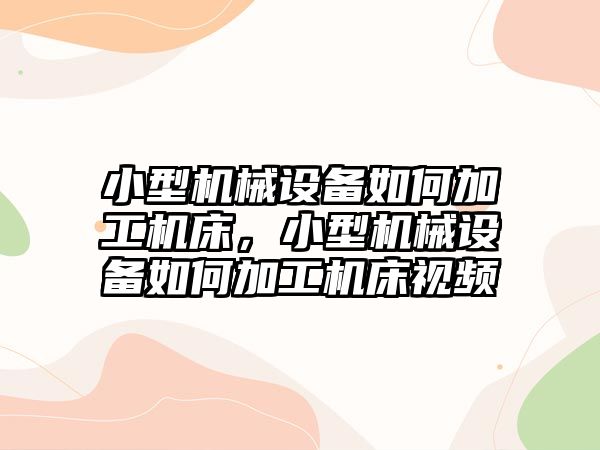 小型機械設備如何加工機床，小型機械設備如何加工機床視頻