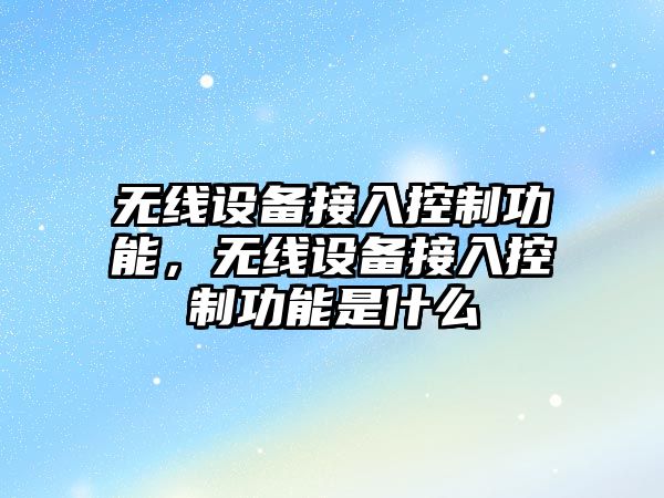 無(wú)線(xiàn)設備接入控制功能，無(wú)線(xiàn)設備接入控制功能是什么