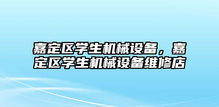 嘉定區學(xué)生機械設備，嘉定區學(xué)生機械設備維修店
