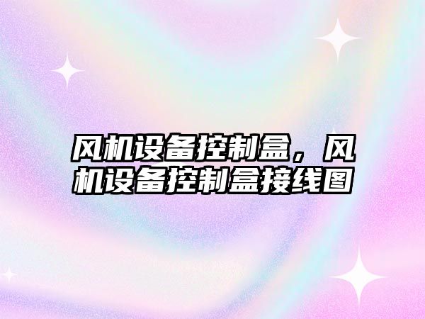 風(fēng)機設備控制盒，風(fēng)機設備控制盒接線(xiàn)圖
