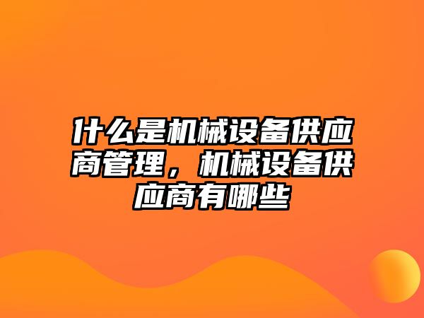 什么是機械設備供應商管理，機械設備供應商有哪些