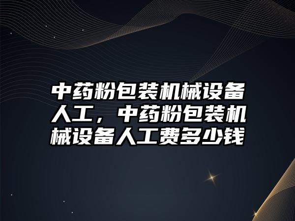 中藥粉包裝機械設備人工，中藥粉包裝機械設備人工費多少錢(qián)