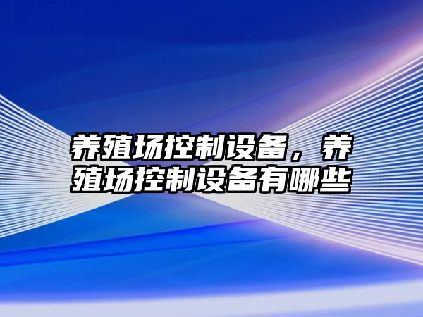 養殖場(chǎng)控制設備，養殖場(chǎng)控制設備有哪些