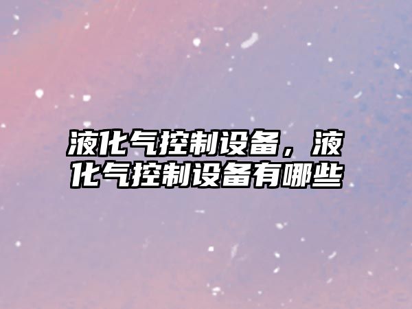 液化氣控制設備，液化氣控制設備有哪些
