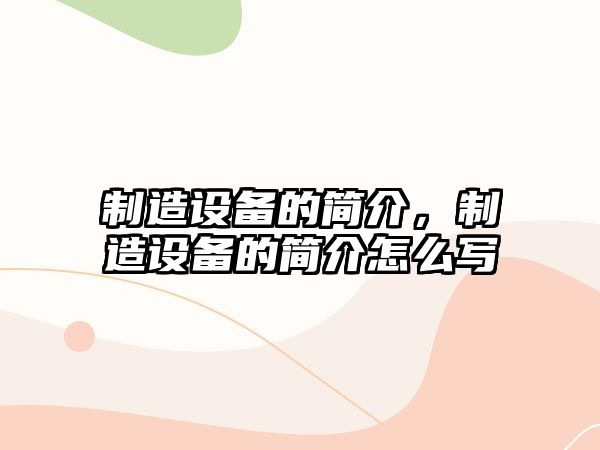制造設備的簡(jiǎn)介，制造設備的簡(jiǎn)介怎么寫(xiě)