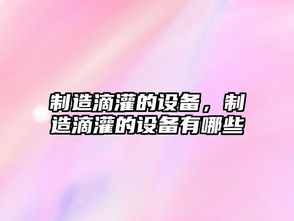 制造滴灌的設備，制造滴灌的設備有哪些