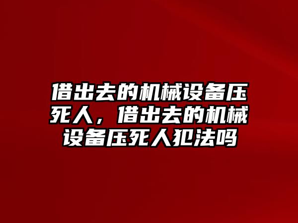 借出去的機械設備壓死人，借出去的機械設備壓死人犯法嗎