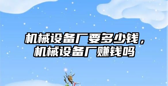 機械設備廠(chǎng)要多少錢(qián)，機械設備廠(chǎng)賺錢(qián)嗎