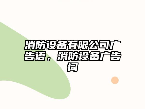 消防設備有限公司廣告語(yǔ)，消防設備廣告詞
