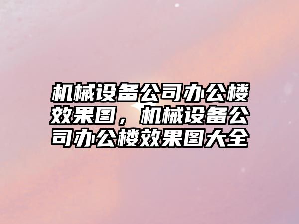 機械設備公司辦公樓效果圖，機械設備公司辦公樓效果圖大全