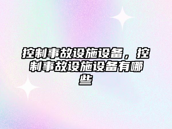 控制事故設施設備，控制事故設施設備有哪些