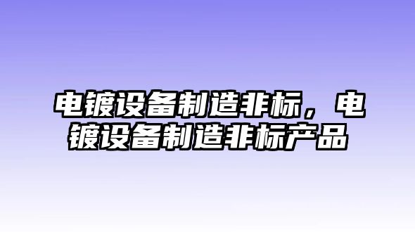 電鍍設備制造非標，電鍍設備制造非標產(chǎn)品
