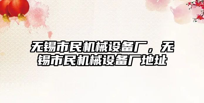無(wú)錫市民機械設備廠(chǎng)，無(wú)錫市民機械設備廠(chǎng)地址