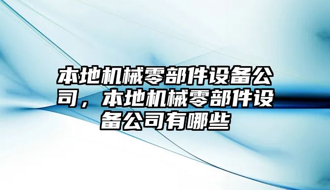本地機械零部件設備公司，本地機械零部件設備公司有哪些
