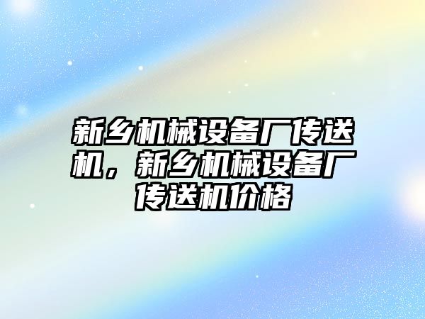 新鄉機械設備廠(chǎng)傳送機，新鄉機械設備廠(chǎng)傳送機價(jià)格