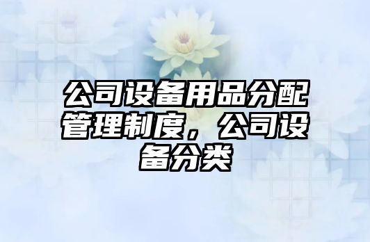 公司設備用品分配管理制度，公司設備分類(lèi)
