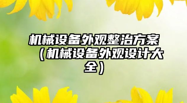 機械設備外觀(guān)整治方案（機械設備外觀(guān)設計大全）
