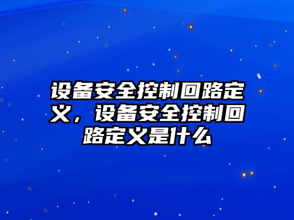 設備安全控制回路定義，設備安全控制回路定義是什么