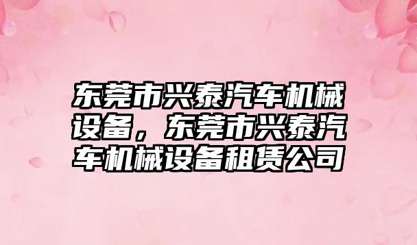 東莞市興泰汽車(chē)機械設備，東莞市興泰汽車(chē)機械設備租賃公司