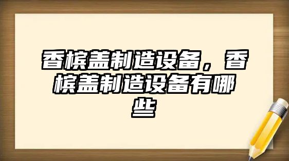 香檳蓋制造設備，香檳蓋制造設備有哪些