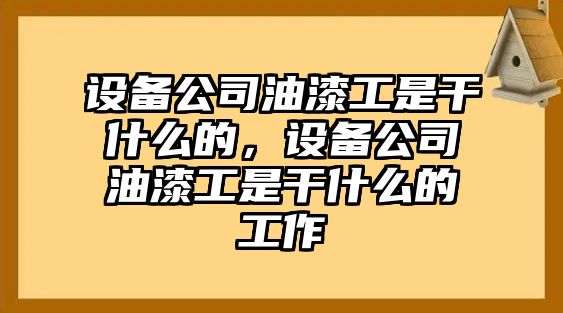 設備公司油漆工是干什么的，設備公司油漆工是干什么的工作