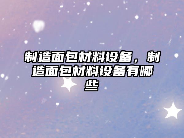 制造面包材料設備，制造面包材料設備有哪些