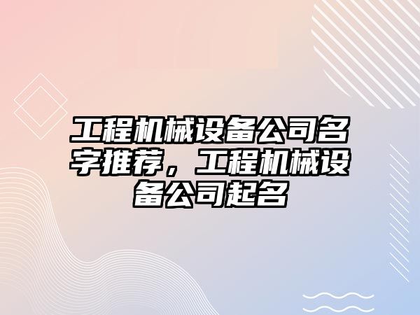 工程機械設備公司名字推薦，工程機械設備公司起名