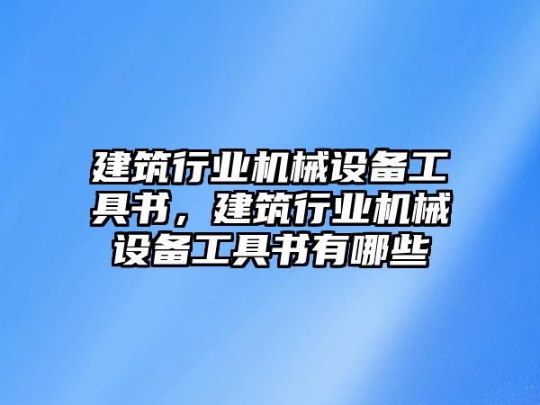 建筑行業(yè)機械設備工具書(shū)，建筑行業(yè)機械設備工具書(shū)有哪些