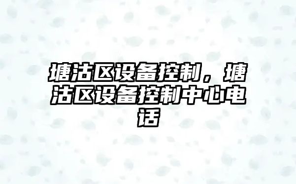 塘沽區設備控制，塘沽區設備控制中心電話(huà)