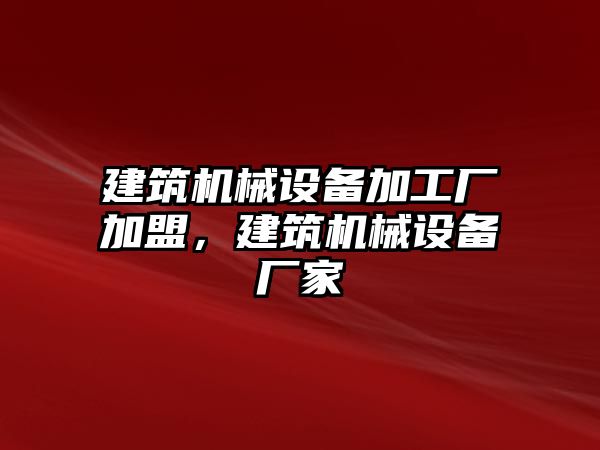 建筑機械設備加工廠(chǎng)加盟，建筑機械設備廠(chǎng)家