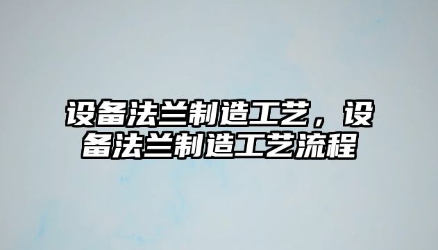 設備法蘭制造工藝，設備法蘭制造工藝流程
