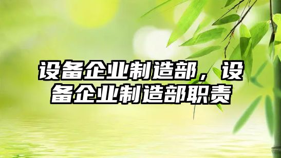 設備企業(yè)制造部，設備企業(yè)制造部職責