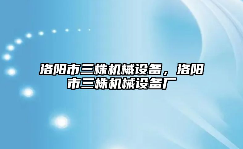 洛陽(yáng)市三株機械設備，洛陽(yáng)市三株機械設備廠(chǎng)
