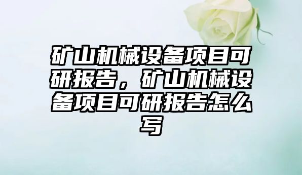 礦山機械設備項目可研報告，礦山機械設備項目可研報告怎么寫(xiě)