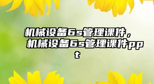 機械設備6s管理課件，機械設備6s管理課件ppt