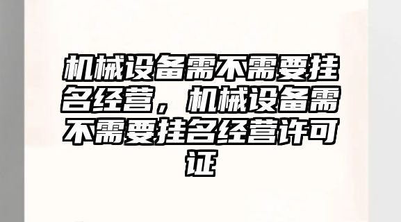 機械設備需不需要掛名經(jīng)營(yíng)，機械設備需不需要掛名經(jīng)營(yíng)許可證