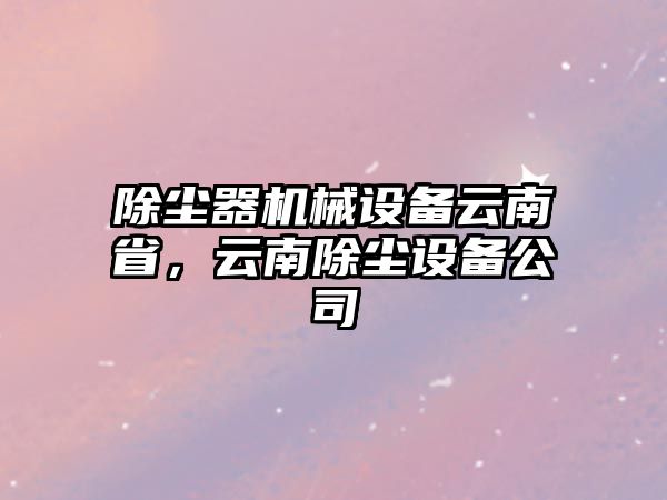 除塵器機械設備云南省，云南除塵設備公司