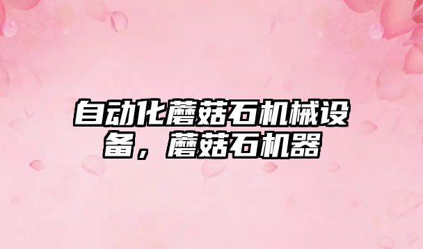 自動(dòng)化蘑菇石機械設備，蘑菇石機器