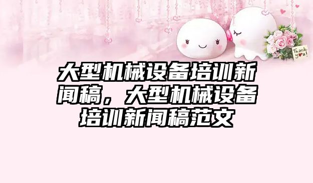 大型機械設備培訓新聞稿，大型機械設備培訓新聞稿范文