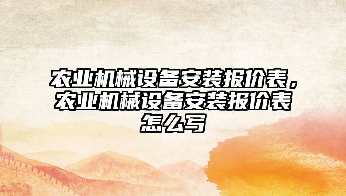 農業(yè)機械設備安裝報價(jià)表，農業(yè)機械設備安裝報價(jià)表怎么寫(xiě)