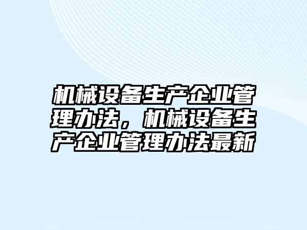 機械設備生產(chǎn)企業(yè)管理辦法，機械設備生產(chǎn)企業(yè)管理辦法最新