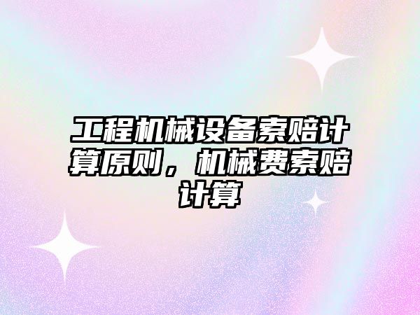 工程機械設備索賠計算原則，機械費索賠計算