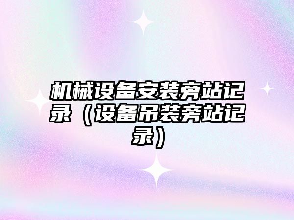 機械設備安裝旁站記錄（設備吊裝旁站記錄）