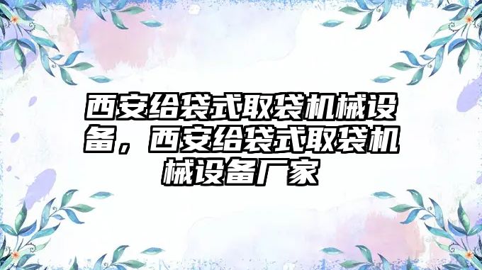 西安給袋式取袋機械設備，西安給袋式取袋機械設備廠(chǎng)家