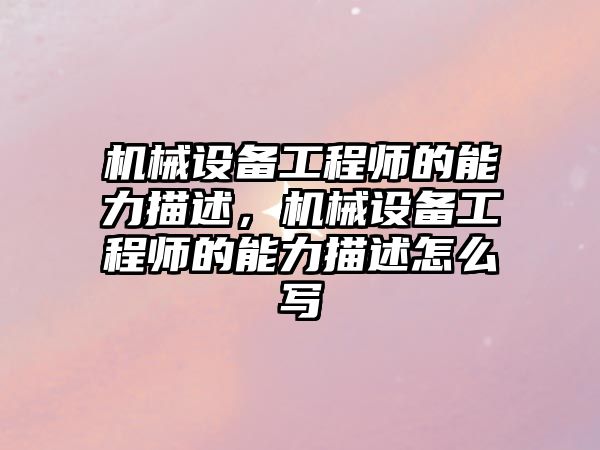 機械設備工程師的能力描述，機械設備工程師的能力描述怎么寫(xiě)