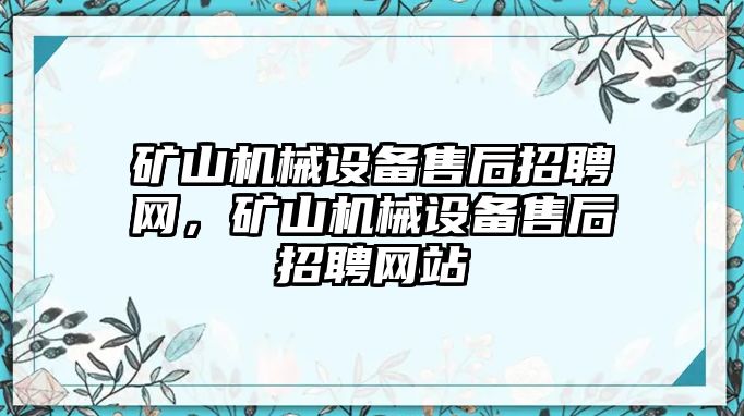 礦山機械設備售后招聘網(wǎng)，礦山機械設備售后招聘網(wǎng)站